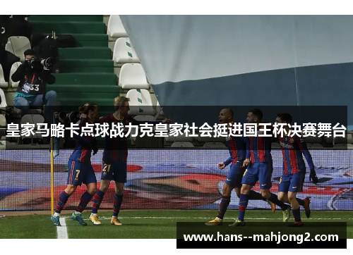 皇家马略卡点球战力克皇家社会挺进国王杯决赛舞台